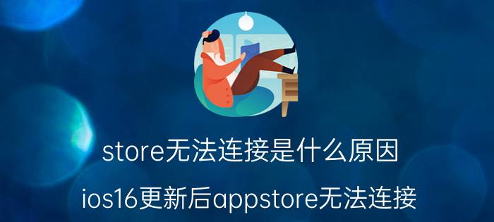 store无法连接是什么原因 ios16更新后appstore无法连接？